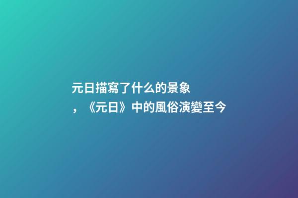 元日描寫了什么的景象，《元日》中的風俗演變至今